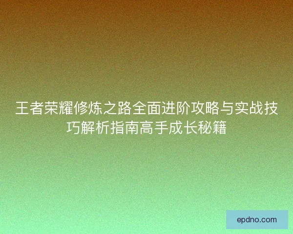 王者荣耀修炼之路全面进阶攻略与实战技巧解析指南高手成长秘籍