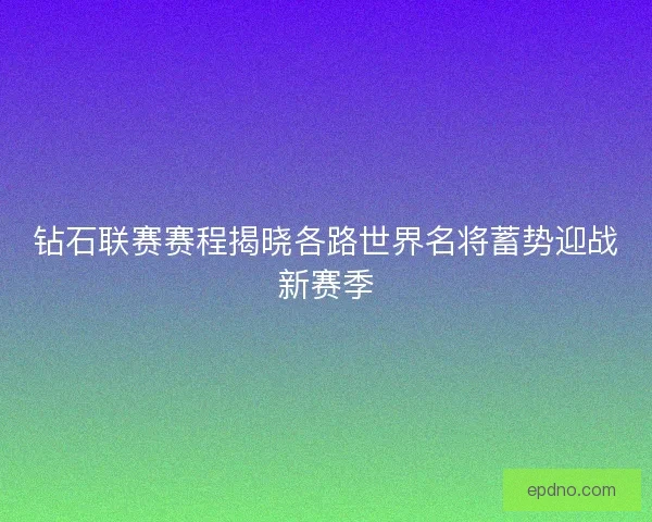 钻石联赛赛程揭晓各路世界名将蓄势迎战新赛季