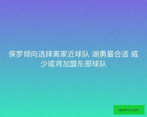 保罗倾向选择离家近球队 湖勇最合适 威少或将加盟东部球队