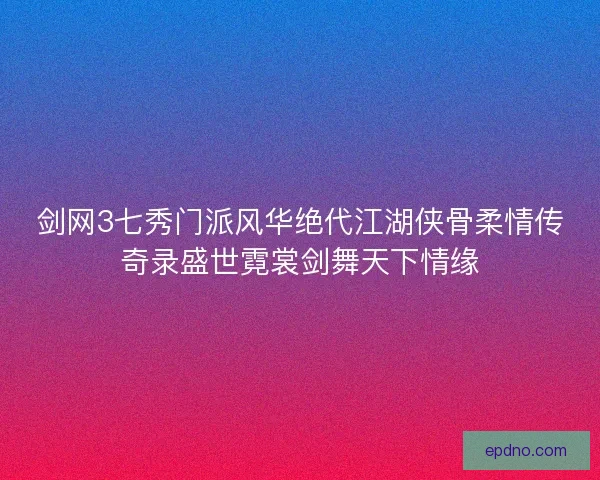 剑网3七秀门派风华绝代江湖侠骨柔情传奇录盛世霓裳剑舞天下情缘