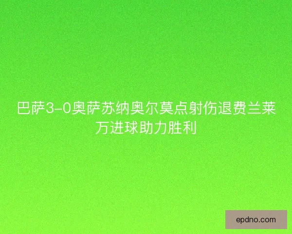 巴萨3-0奥萨苏纳奥尔莫点射伤退费兰莱万进球助力胜利
