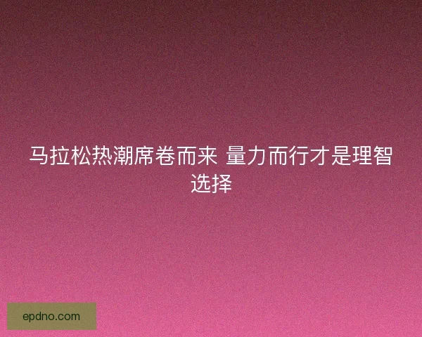 马拉松热潮席卷而来 量力而行才是理智选择