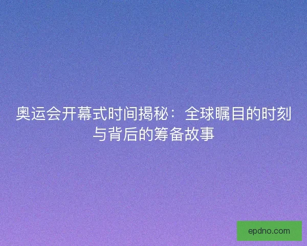 奥运会开幕式时间揭秘:全球瞩目的时刻与背后的筹备故事 奥运会开幕式时间揭秘:全球瞩目的时刻与背后的筹备故事