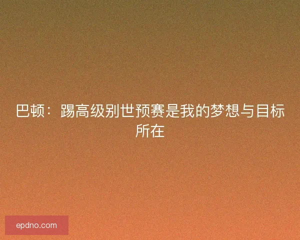 巴顿：踢高级别世预赛是我的梦想与目标所在